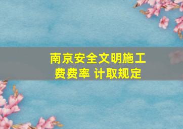 南京安全文明施工费费率 计取规定